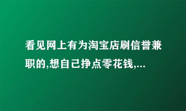 看见网上有为淘宝店刷信誉兼职的,想自己挣点零花钱,想问一下帮淘宝刷信誉犯法吗。他的作业主要是在一个语音软件,然后BOSS给任务,让我们用返的红包(告诉他自己的淘宝帐号,他给我们号里边打个红包)去买淘宝某个卖家的东西。不知道是否违法,时间多。没事干,想找个兼职。