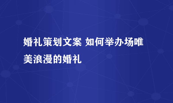 婚礼策划文案 如何举办场唯美浪漫的婚礼