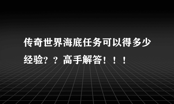 传奇世界海底任务可以得多少经验？？高手解答！！！