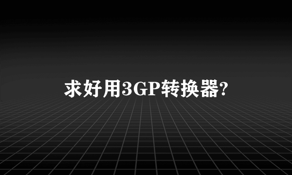 求好用3GP转换器?