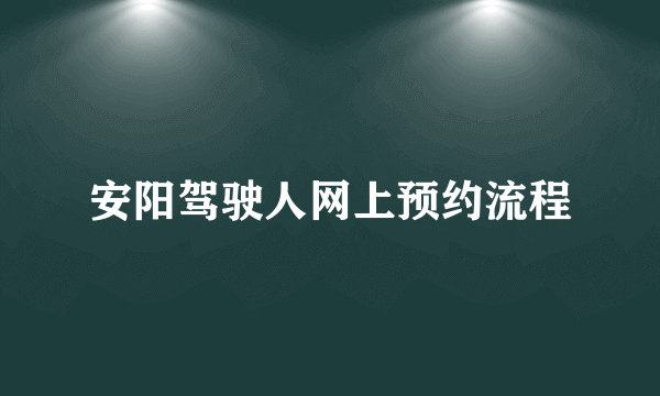 安阳驾驶人网上预约流程