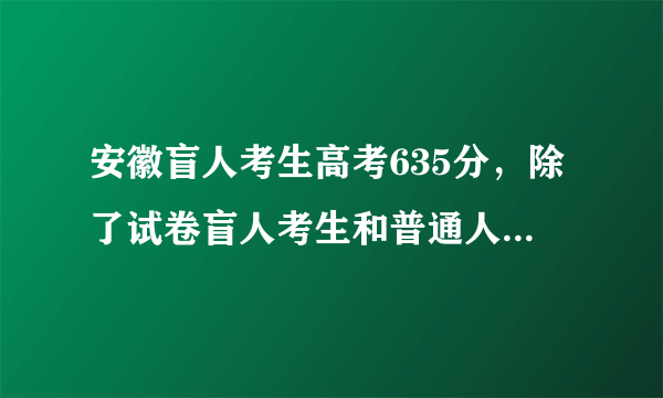 安徽盲人考生高考635分，除了试卷盲人考生和普通人都有哪些不同？