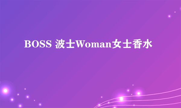 BOSS 波士Woman女士香水