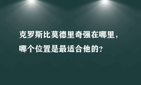 克罗斯比莫德里奇强在哪里，哪个位置是最适合他的？