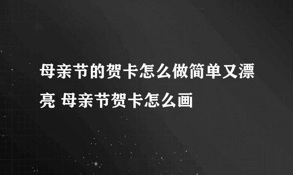 母亲节的贺卡怎么做简单又漂亮 母亲节贺卡怎么画