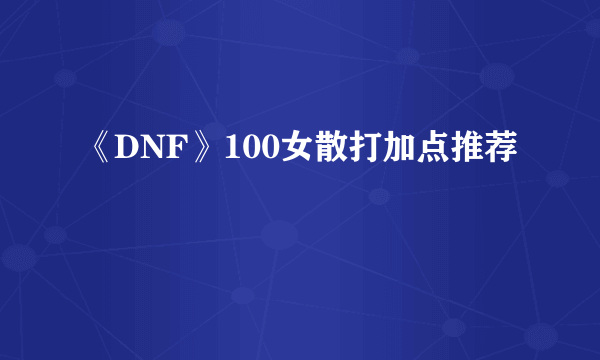 《DNF》100女散打加点推荐