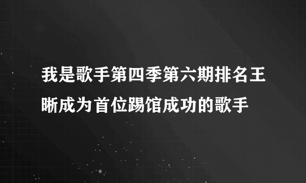 我是歌手第四季第六期排名王晰成为首位踢馆成功的歌手