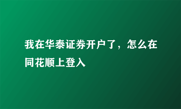 我在华泰证券开户了，怎么在同花顺上登入