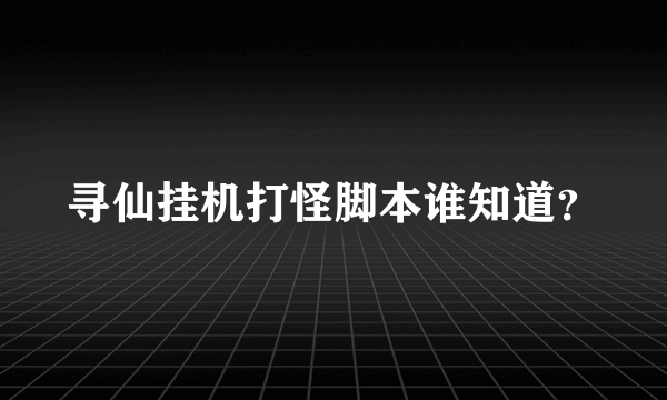 寻仙挂机打怪脚本谁知道？