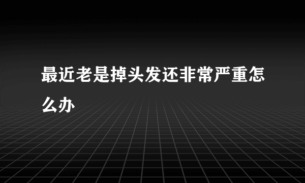 最近老是掉头发还非常严重怎么办