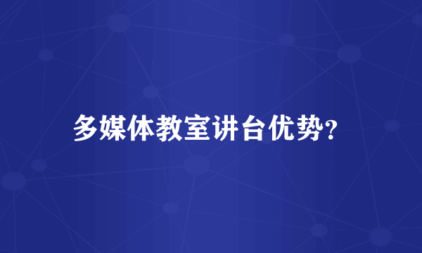 多媒体教室讲台优势？