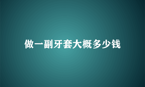 做一副牙套大概多少钱