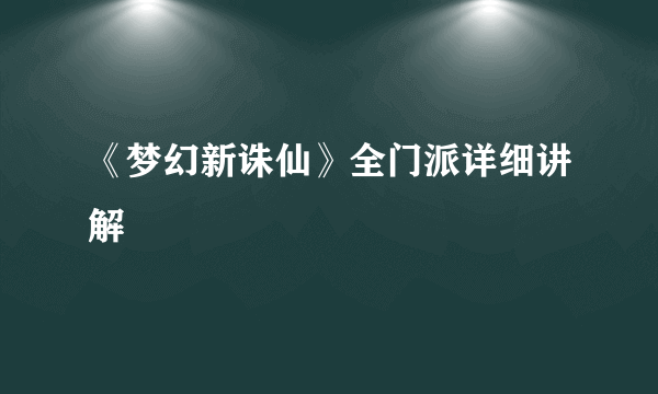 《梦幻新诛仙》全门派详细讲解