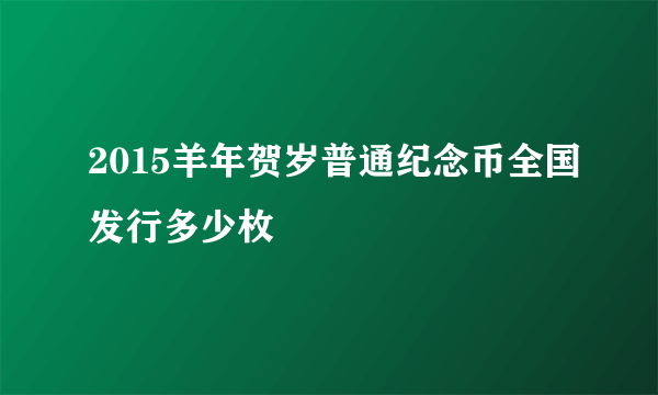 2015羊年贺岁普通纪念币全国发行多少枚