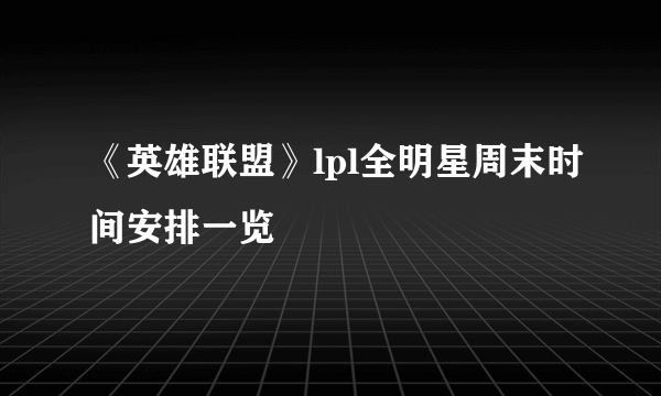 《英雄联盟》lpl全明星周末时间安排一览