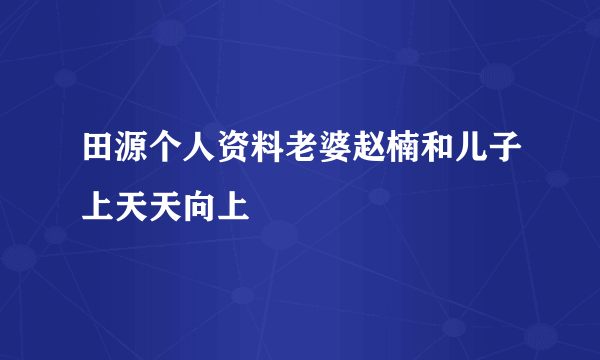 田源个人资料老婆赵楠和儿子上天天向上