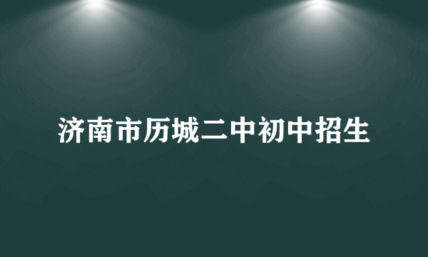 济南市历城二中初中招生