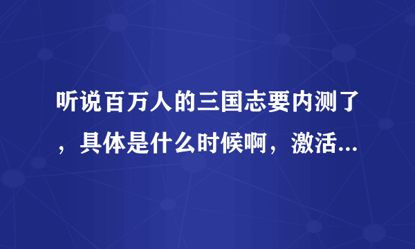 听说百万人的三国志要内测了，具体是什么时候啊，激活码怎么弄？