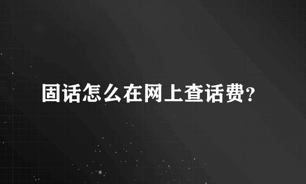 固话怎么在网上查话费？