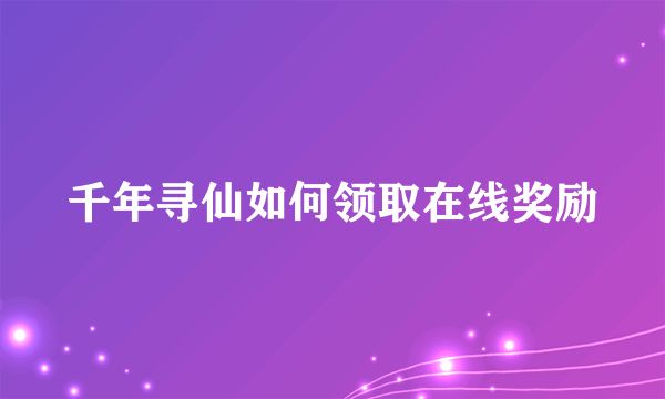 千年寻仙如何领取在线奖励