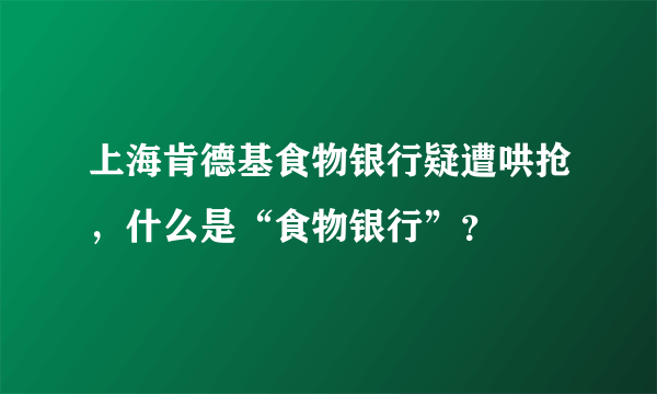 上海肯德基食物银行疑遭哄抢，什么是“食物银行”？