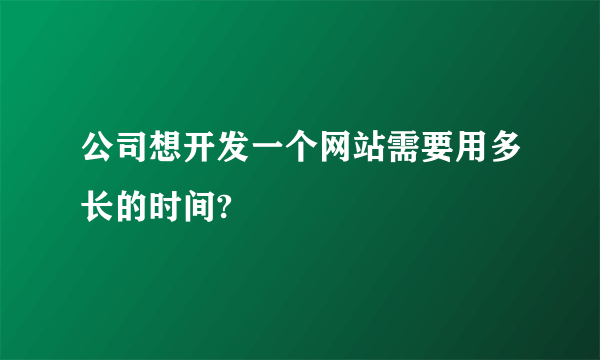 公司想开发一个网站需要用多长的时间?