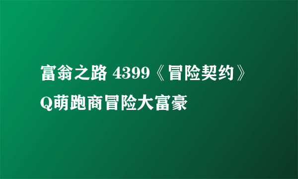 富翁之路 4399《冒险契约》Q萌跑商冒险大富豪