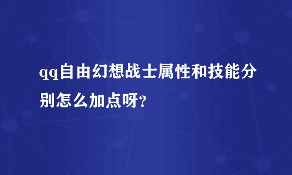 qq自由幻想战士属性和技能分别怎么加点呀？