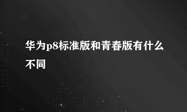 华为p8标准版和青春版有什么不同