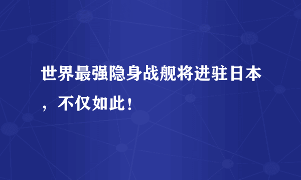 世界最强隐身战舰将进驻日本，不仅如此！