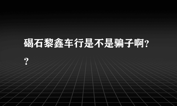 碣石黎鑫车行是不是骗子啊？？