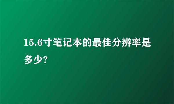 15.6寸笔记本的最佳分辨率是多少?