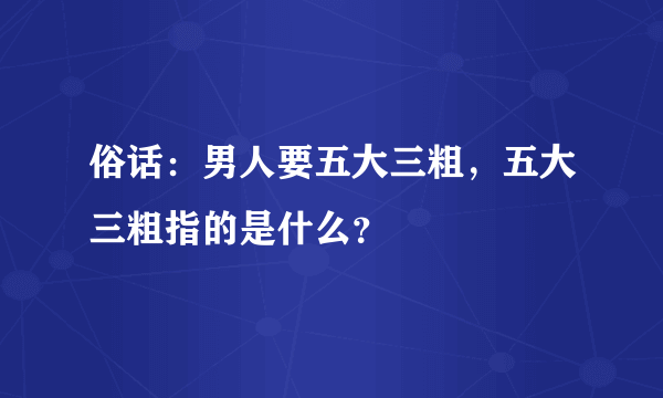 俗话：男人要五大三粗，五大三粗指的是什么？