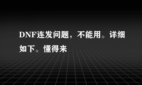 DNF连发问题，不能用。详细如下。懂得来