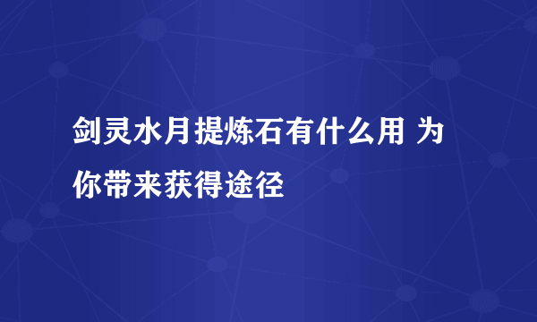 剑灵水月提炼石有什么用 为你带来获得途径