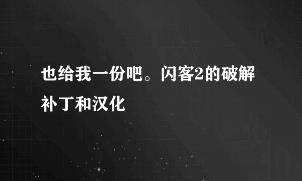 也给我一份吧。闪客2的破解补丁和汉化