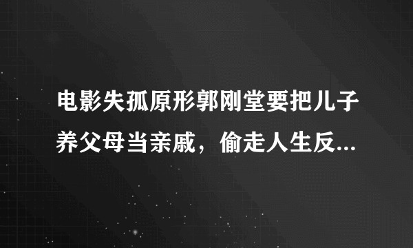 电影失孤原形郭刚堂要把儿子养父母当亲戚，偷走人生反成“恩人”，怎么看？