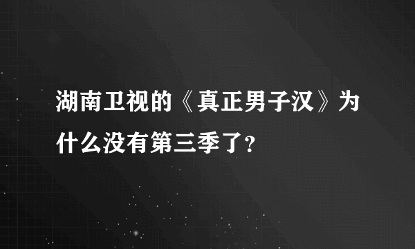 湖南卫视的《真正男子汉》为什么没有第三季了？