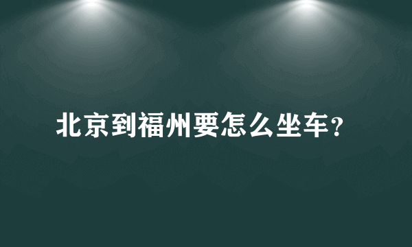 北京到福州要怎么坐车？