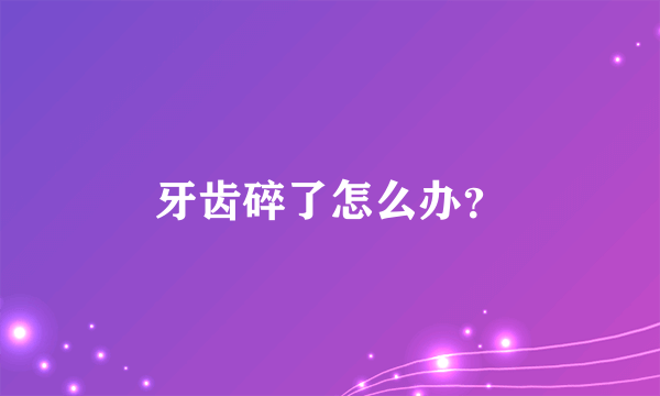 牙齿碎了怎么办？