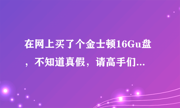 在网上买了个金士顿16Gu盘，不知道真假，请高手们帮忙看看。