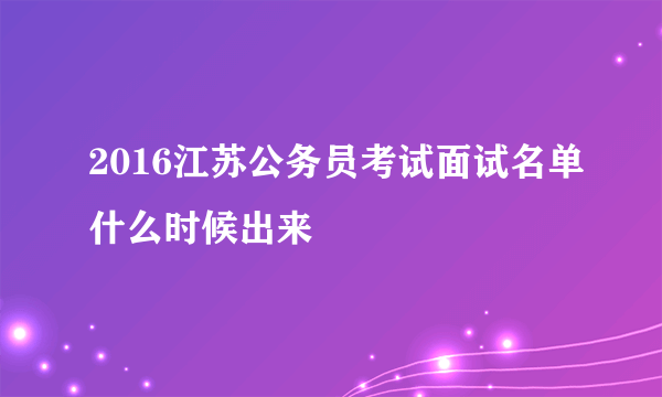 2016江苏公务员考试面试名单什么时候出来