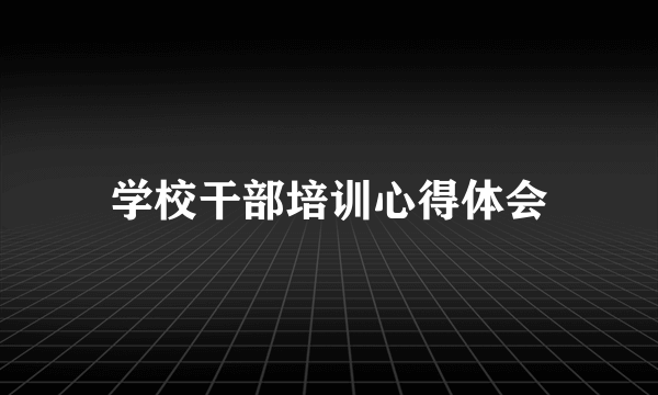 学校干部培训心得体会