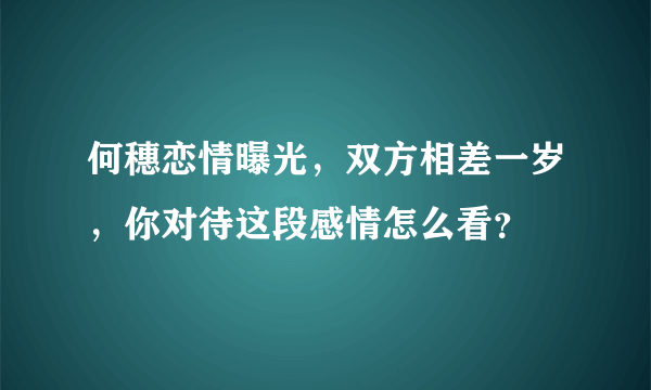 何穗恋情曝光，双方相差一岁，你对待这段感情怎么看？