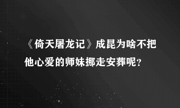 《倚天屠龙记》成昆为啥不把他心爱的师妹挪走安葬呢？