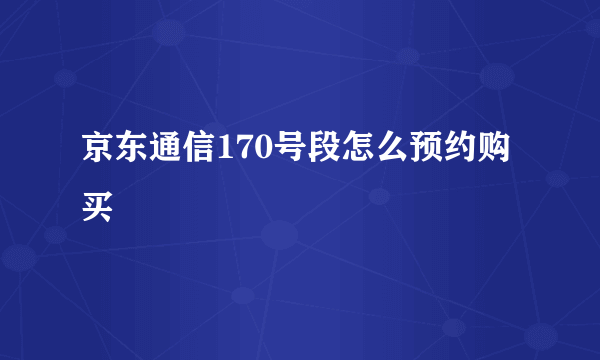 京东通信170号段怎么预约购买