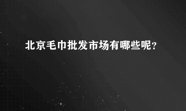 北京毛巾批发市场有哪些呢？