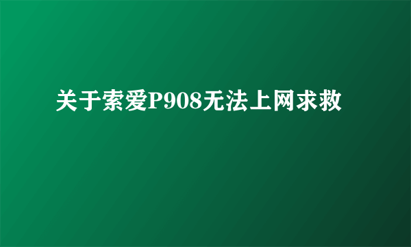 关于索爱P908无法上网求救