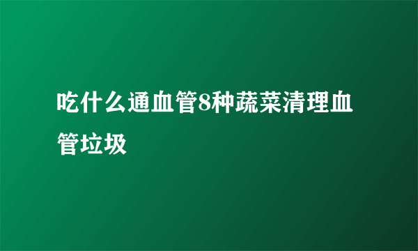 吃什么通血管8种蔬菜清理血管垃圾