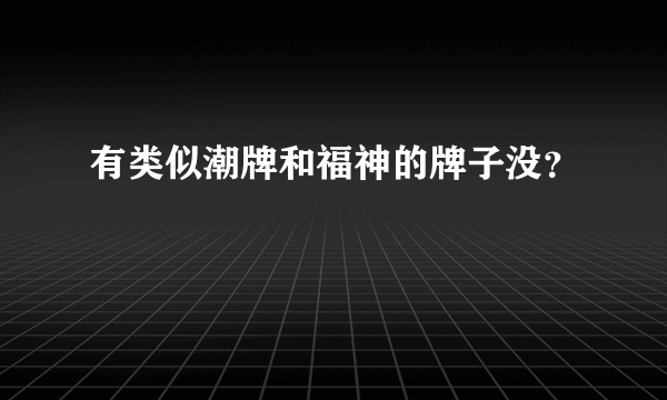 有类似潮牌和福神的牌子没？